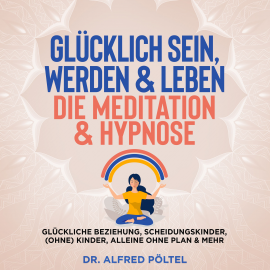 Hörbuch Glücklich sein, werden & Leben - die Meditation & Hypnose  - Autor Dr. Alfred Pöltel   - gelesen von Marvin Krause