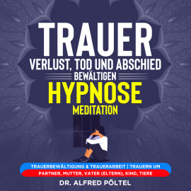 Hörbuch Trauer, Verlust, Tod und Abschied bewältigen - Hypnose / Meditation  - Autor Dr. Alfred Pöltel   - gelesen von Marvin Krause