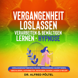 Hörbuch Vergangenheit loslassen, verarbeiten & bewältigen lernen - Hypnose  - Autor Dr. Alfred Pöltel   - gelesen von Marvin Krause