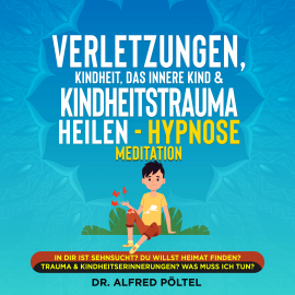 Hörbuch Verletzungen, Kindheit, das innere Kind & Kindheitstrauma heilen - Hypnose Meditation  - Autor Dr. Alfred Pöltel   - gelesen von Marvin Krause