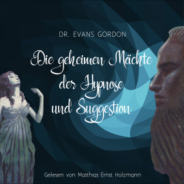 Hörbuch Die geheimen Mächte der Hypnose und der Suggestion  - Autor Dr. Evans Gordon   - gelesen von Matthias Ernst Holzmann