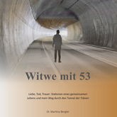 Witwe mit 53 - Liebe, Tod, Trauer: Stationen eines gemeinsamen Lebens und mein Weg durch den Tunnel der Tränen (ungekürzt)