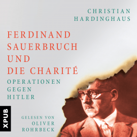 Hörbuch Ferdinand Sauerbruch und die Charité  - Autor Dr. phil. Christian Hardinghaus   - gelesen von Oliver Rohrbeck