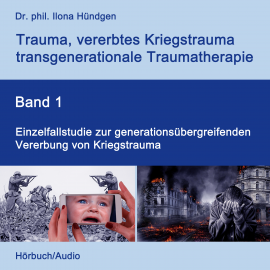 Hörbuch Einzelfallstudie zur generationsübergreifenden Vererbung von Kriegstrauma  - Autor Dr. phil. Ilona Hündgen   - gelesen von Dr. phil. Ilona Hündgen