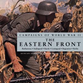 Hörbuch Campaigns of World War II - The Eastern Front (Unabridged)  - Autor Duncan Anderson, Lloyd Clark, Stephen Walsh   - gelesen von William Birch
