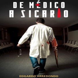 Hörbuch De médico a sicario  - Autor Edgardo Arredondo   - gelesen von Ignacio Casas