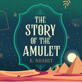 Hörbuch The Story of the Amulet - Psammead Trilogy, Book 3 (Unabridged)  - Autor Edith Nesbit   - gelesen von Rosie Akerman