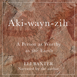 Hörbuch Aki-wayn-zih - McGill-Queen's Indigenous and Northern Studies - A Person as Worthy as the Earth, Book 102 (Unabridged)  - Autor Eli Baxter   - gelesen von Eli Baxter