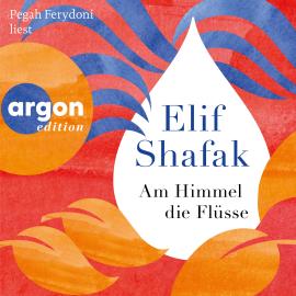 Hörbuch Am Himmel die Flüsse (Ungekürzte Lesung)  - Autor Elif Shafak   - gelesen von Pegah Ferydoni