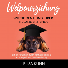 Hörbuch Welpenerziehung - Wie Sie den Hund Ihrer Träume erziehen  - Autor Elisa Kuhn   - gelesen von Constanze Buttmann