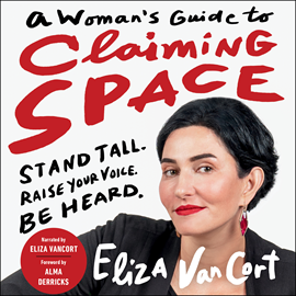 Hörbuch A Woman's Guide to Claiming Space - Stand Tall. Raise Your Voice. Be Heard. (Unabridged)  - Autor Eliza VanCort   - gelesen von Eliza VanCort