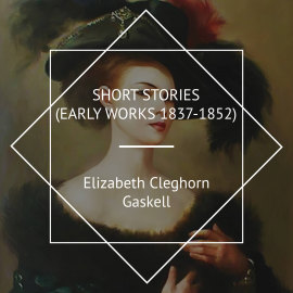 Hörbuch Short stories (Early works 1837-1852)  - Autor Elizabeth Cleghorn Gaskell   - gelesen von Phil Benson