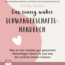 Hörbuch Das einzig wahre Schwangerschafts-Handbuch - Was an den meisten gut gemeinten Ratschlägen falsch ist und was Sie wirklich wissen  - Autor Emily Oster   - gelesen von Anja Taborsky