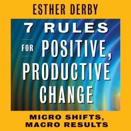 Hörbuch 7 Rules for Positive, Productive Change - Micro Shifts, Macro Results (Unabridged)  - Autor Esther Derby   - gelesen von Caroline Miller