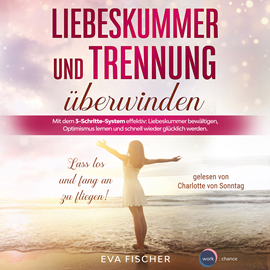 Hörbuch Liebeskummer und Trennung überwinden - Lass los und fang an zu fliegen! (ungekürzt)  - Autor Eva Fischer   - gelesen von Charlotte von Sonntag