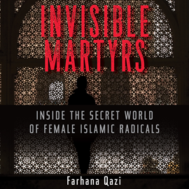 Hörbuch Invisible Martyrs - Inside the Secret World of Female Islamic Radicals (Unabridged)  - Autor Farhana Qazi   - gelesen von Farhana Qazi