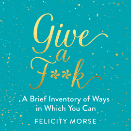 Hörbuch Give a F**k  - Autor Felicity Morse   - gelesen von Felicity Morse
