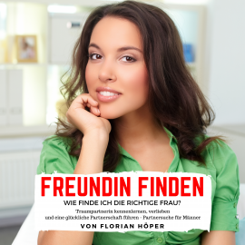 Hörbuch Freundin finden – Wie finde ich die richtige Frau?  - Autor Florian Höper   - gelesen von Florian Höper