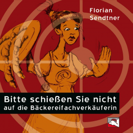 Hörbuch Bitte schießen Sie nicht auf die Bäckereifachverkäuferin  - Autor Florian Sendtner   - gelesen von Florian Sendtner