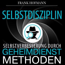 Hörbuch Selbstdisziplin - Selbstverbesserung durch Geheimdienstmethoden (Ungekürzt)  - Autor Frank Hofmann   - gelesen von Markus Meuter