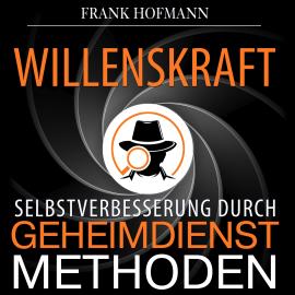 Hörbuch Willenskraft - Selbstverbesserung durch Geheimdienstmethoden (Ungekürzt)  - Autor Frank Hofmann   - gelesen von Markus Meuter