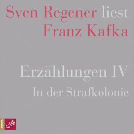 Hörbuch Erzählungen 4 - In der Strafkolonie - Sven Regener liest Franz Kafka  - Autor Franz Kafka   - gelesen von Sven Regener