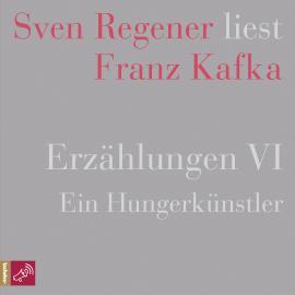 Hörbuch Erzählungen 6 - Ein Hungerkünstler - Sven Regener liest Franz Kafka  - Autor Franz Kafka   - gelesen von Sven Regener