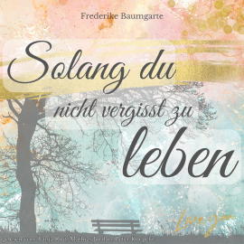 Hörbuch Solang du nicht vergisst zu leben  - Autor Frederike Baumgarte   - gelesen von Schauspielergruppe