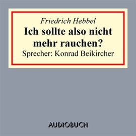 Hörbuch Ich sollte also nicht mehr rauchen?  - Autor Friedrich Hebbel   - gelesen von Konrad Beikircher