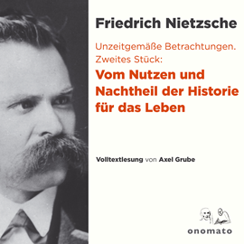 Hörbuch Unzeitgemäße Betrachtungen. Zweites Stück: Vom Nutzen und Nachtheil der Historie für das Leben  - Autor Friedrich Nietzsche   - gelesen von Axel Grube