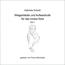 Hörbuch Wiegenlieder und Aufweckrufe für das innere Kind - Teil 1  - Autor Gabriele Scheld   - gelesen von Fanny Michaelis