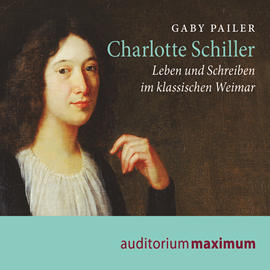 Hörbuch Charlotte Schiller - Leben und Schreiben im klassischen Weimar  - Autor Gaby Pailer.   - gelesen von Kerstin Hoffmann