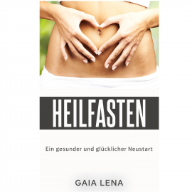 Hörbuch Heilfasten - Ein gesunder und glücklicher Neustart  - Autor Gaia Lena   - gelesen von Gaia Lena