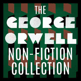 Hörbuch The George Orwell Non-Fiction Collection: Down and Out in Paris and London / The Road to Wigan Pier / Homage to Catalonia / Essa  - Autor George Orwell   - gelesen von Schauspielergruppe