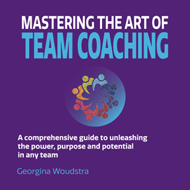 Hörbuch Mastering The Art of Team Coaching - A comprehensive guide to unleashing the power, purpose and potential in any team (Unabridge  - Autor Georgina Woudstra   - gelesen von Georgina Woudstra