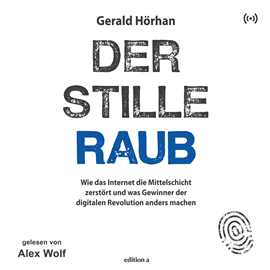 Hörbuch Der stille Raub - Wie das Internet die Mittelschicht zerstört und was Gewinner der digitalen Revolution anders machen  - Autor Gerald Hörhan   - gelesen von Alex Wolf.