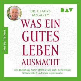 Hörbuch Was ein gutes Leben ausmacht. Eine 102-jährige Ärztin offenbart die sechs Geheimnisse für Gesundheit und Glück in jedem Alter (U  - Autor Gladys McGarey   - gelesen von Sonngard Dressler