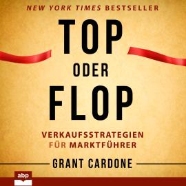 Hörbuch Top oder Flop - Verkaufsstrategien für Marktführer (Ungekürzt)  - Autor Grant Cardone   - gelesen von Carsten Wilhelm