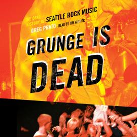 Hörbuch Grunge Is Dead - The Oral History of Seattle Rock Music (Unabridged)  - Autor Greg Prato   - gelesen von Greg Prato