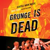 Grunge Is Dead - The Oral History of Seattle Rock Music (Unabridged)