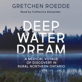 Hörbuch Deep Water Dream - A Medical Voyage of Discovery in Rural Northern Ontario (Unabridged)  - Autor Gretchen Roedde   - gelesen von Catherine Alexander