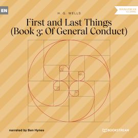 Hörbuch First and Last Things - Book 3: Of General Conduct (Unabridged)  - Autor H. G. Wells   - gelesen von Ben Hynes