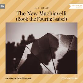 Hörbuch The New Machiavelli - Book the Fourth: Isabel (Unabridged)  - Autor H. G. Wells   - gelesen von Peter Silverleaf