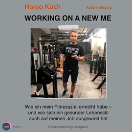 Hörbuch Working on a new me - Wie ich mein Fitnessziel erreicht habe - und wie sich ein gesunder Lebensstil auch auf meinen Job ausgewir  - Autor Hanjo Koch   - gelesen von Hanjo Koch
