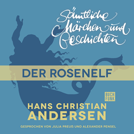 Hörbuch H. C. Andersen: Sämtliche Märchen und Geschichten: Der Rosenelf  - Autor Hans Christian Andersen   - gelesen von Schauspielergruppe