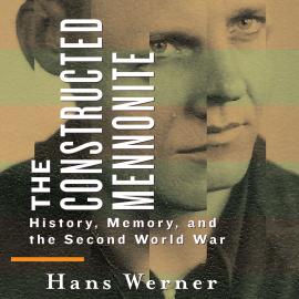 Hörbuch The Constructed Mennonite - History, Memory, and the Second World War (Unabridged)  - Autor Hans Werner   - gelesen von Ian Peters