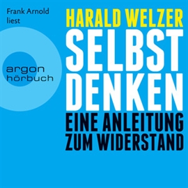 Hörbuch Selbst denken - Eine Anleitung zum Widerstand  - Autor Harald Welzer   - gelesen von Frank Arnold