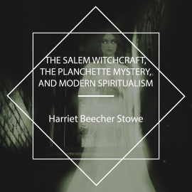 Hörbuch The Salem Witchcraft, the Planchette Mystery, and Modern Spiritualism  - Autor Harriet Beecher Stowe   - gelesen von Nichole Di Dio