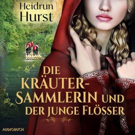 Hörbuch Die Kräutersammlerin und der junge Flößer  - Autor Heidrun Hurst   - gelesen von Fanny Bechert