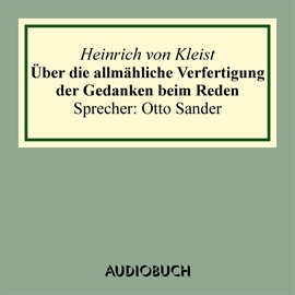 Hörbuch Über die allmahliche Verfertigung der Gedanken beim Reden  - Autor Heinrich von Kleist   - gelesen von Sander Otto
